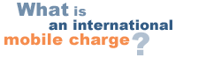 What is an International mobile charge?